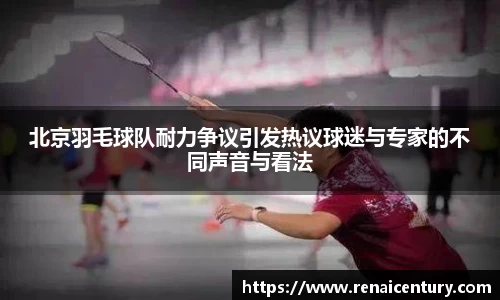 北京羽毛球队耐力争议引发热议球迷与专家的不同声音与看法