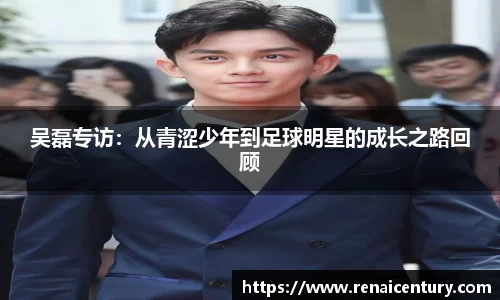 吴磊专访：从青涩少年到足球明星的成长之路回顾