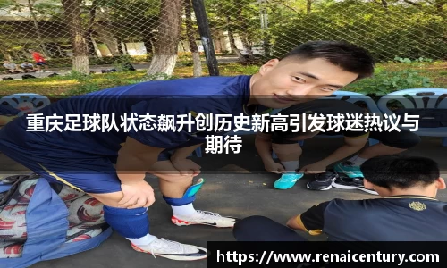 重庆足球队状态飙升创历史新高引发球迷热议与期待