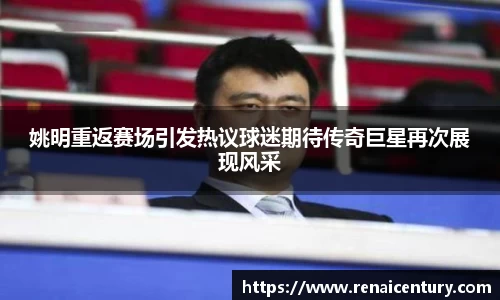 姚明重返赛场引发热议球迷期待传奇巨星再次展现风采