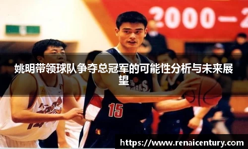 姚明带领球队争夺总冠军的可能性分析与未来展望