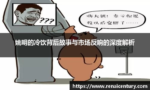 姚明的冷饮背后故事与市场反响的深度解析