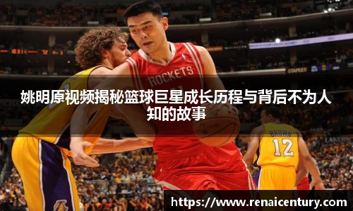 姚明原视频揭秘篮球巨星成长历程与背后不为人知的故事