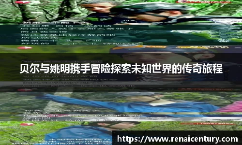 贝尔与姚明携手冒险探索未知世界的传奇旅程