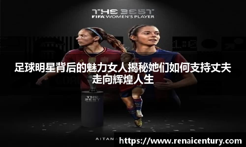 足球明星背后的魅力女人揭秘她们如何支持丈夫走向辉煌人生