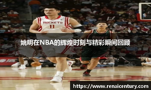 姚明在NBA的辉煌时刻与精彩瞬间回顾