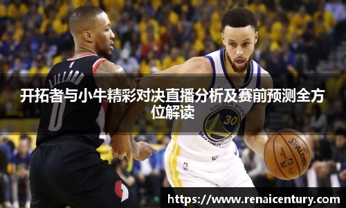 开拓者与小牛精彩对决直播分析及赛前预测全方位解读
