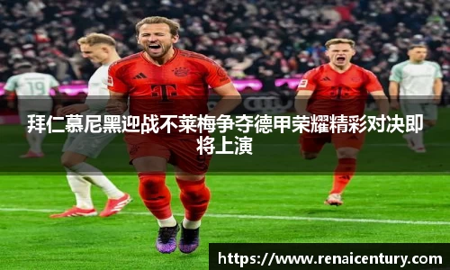 拜仁慕尼黑迎战不莱梅争夺德甲荣耀精彩对决即将上演