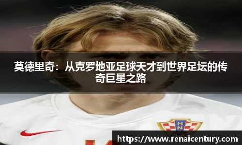 莫德里奇：从克罗地亚足球天才到世界足坛的传奇巨星之路