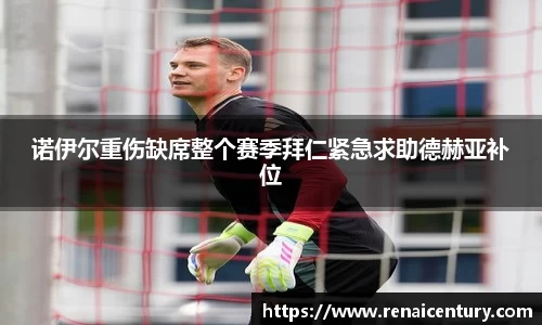 诺伊尔重伤缺席整个赛季拜仁紧急求助德赫亚补位