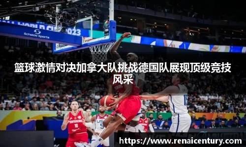 篮球激情对决加拿大队挑战德国队展现顶级竞技风采