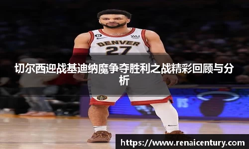 切尔西迎战基迪纳魔争夺胜利之战精彩回顾与分析
