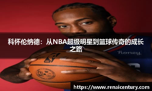 科怀伦纳德：从NBA超级明星到篮球传奇的成长之路