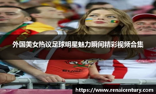 外国美女热议足球明星魅力瞬间精彩视频合集