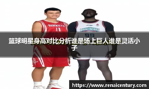 篮球明星身高对比分析谁是场上巨人谁是灵活小子