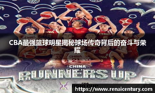 CBA最强篮球明星揭秘球场传奇背后的奋斗与荣耀